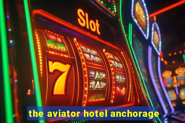 the aviator hotel anchorage